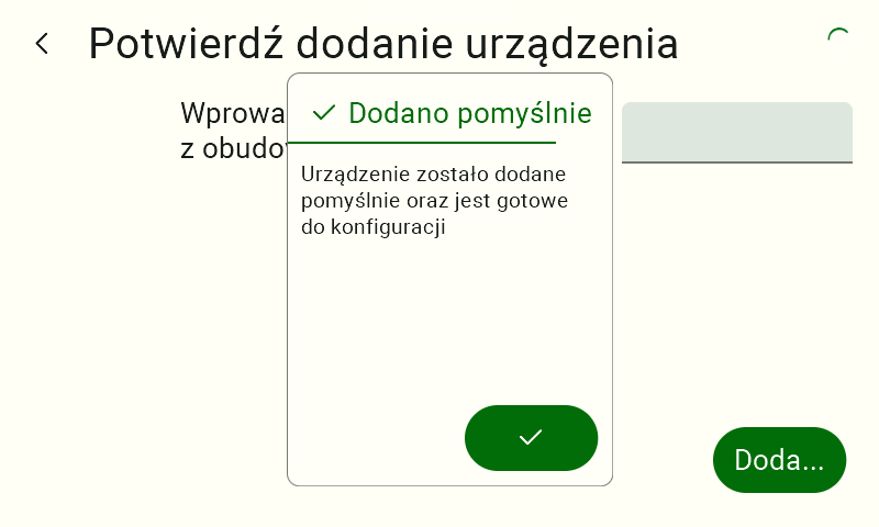 Komunikat potwierdzający w formie wyskakującego okienka (pop-up) wyświetlonego na środku ekranu. Nagłówek okienka składa się z zielonego znaku wyboru (haczyka) oraz napisu "Dodano pomyślnie". Poniżej widnieje tekst: "Urządzenie zostało dodane pomyślnie oraz jest gotowe do konfiguracji". W dolnej części komunikatu znajduje się okrągły, zielony przycisk zatwierdzający z białym znakiem wyboru.