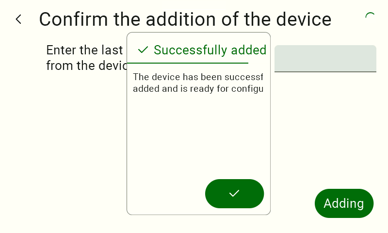 A confirmation message in the form of a pop-up window displayed in the center of the screen. The pop-up header consists of a green checkmark and the text "Added successfully." Below that is the text: "The device has been added successfully and is ready for configuration." At the bottom of the message is a round, green confirmation button with a white checkmark.   