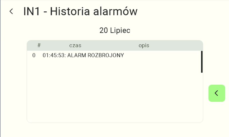 Ekran o nazwie "Historia alarmów". Wyświetla on chronologiczny rejestr logów i zdarzeń dla wybranego wejścia cyfrowego w danym dniu. Dane prezentowane są w formie czytelnej tabeli z podziałem na kolumny: "#" (liczba porządkowa), "czas" oraz "opis" (zawierający np. godzinę 01:45:53 i komunikat "ALARM ROZBROJONY"). Po prawej stronie tabeli znajduje się jasnozielony przycisk ze strzałką skierowaną w lewo, który służy użytkownikowi do nawigacji po wcześniejszych wpisach (stronach) w historii.